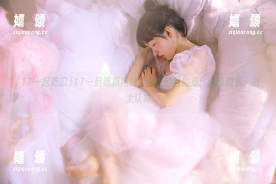 17一起吃瓜 17一起吃瓜网址,今日的目的是:边看边乐,别太认真