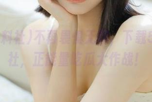 不再畏惧无聊，下载51黑料社，正能量吃瓜大作战！