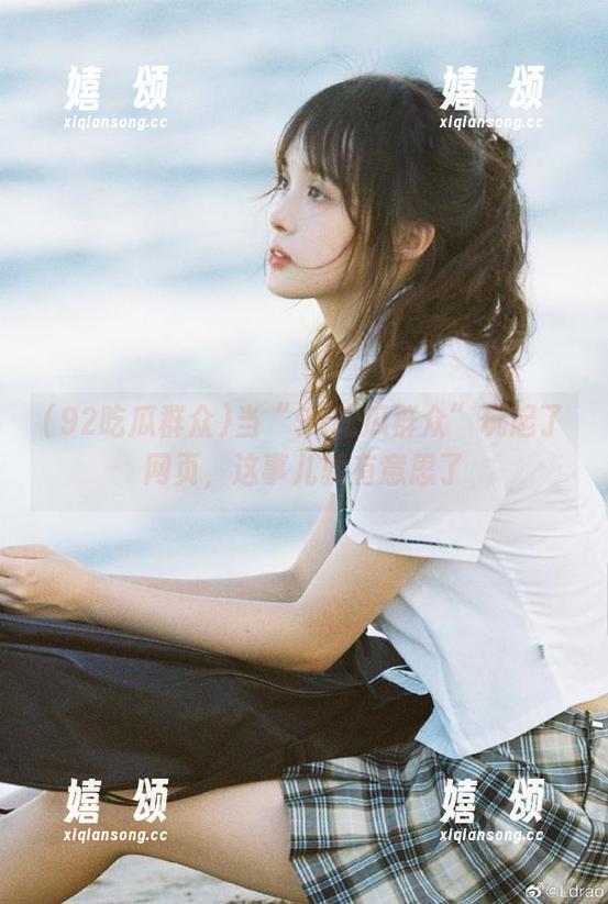 92吃瓜群众 当“92吃瓜群众”玩起了网页,这事儿就有意思了