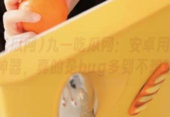 九一吃瓜网：安卓用户的追剧神器，真的是bug多到不想追。