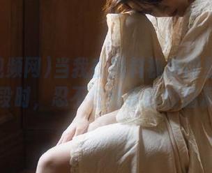 当我在黑料视频网里的冲突片段时，忍不住分享我的脑洞～